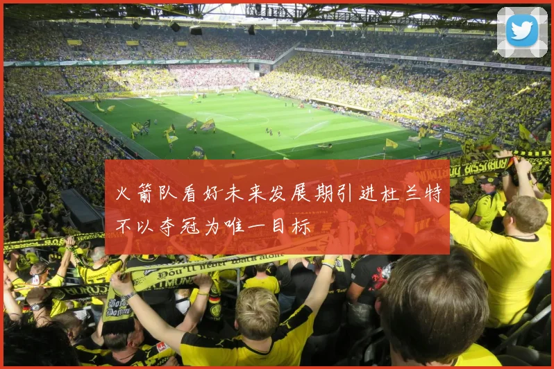 火箭队看好未来发展期引进杜兰特不以夺冠为唯一目标