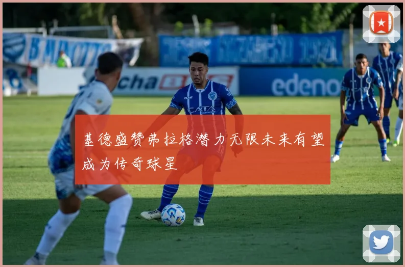 基德盛赞弗拉格潜力无限未来有望成为传奇球星