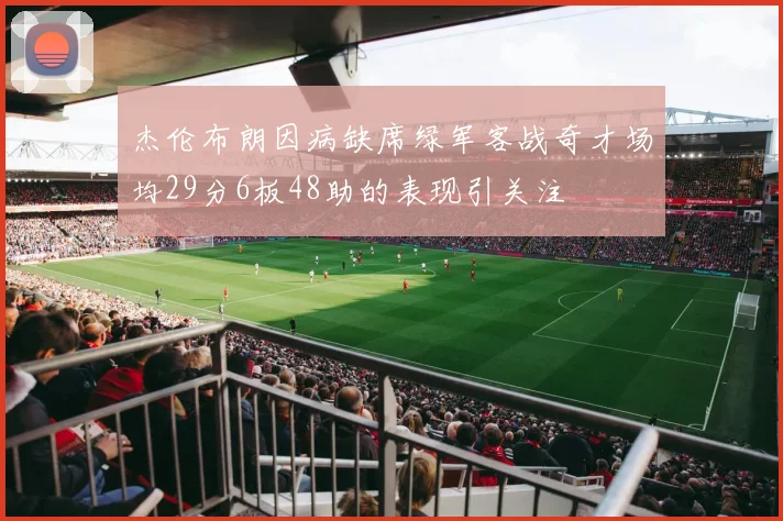 杰伦布朗因病缺席绿军客战奇才场均29分6板48助的表现引关注
