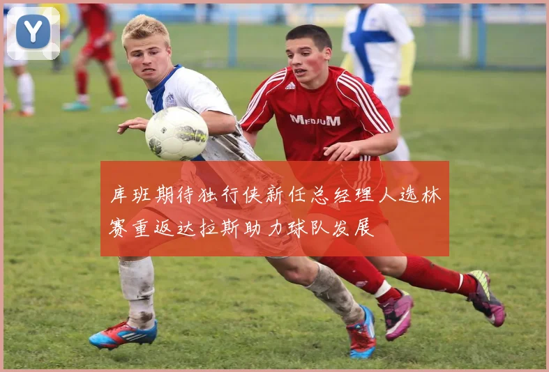 库班期待独行侠新任总经理人选林赛重返达拉斯助力球队发展