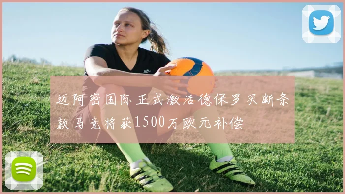 迈阿密国际正式激活德保罗买断条款马竞将获1500万欧元补偿