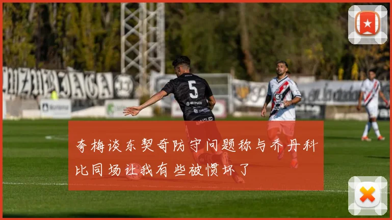 夸梅谈东契奇防守问题称与乔丹科比同场让我有些被惯坏了