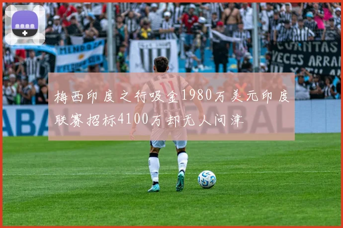 梅西印度之行吸金1980万美元印度联赛招标4100万却无人问津