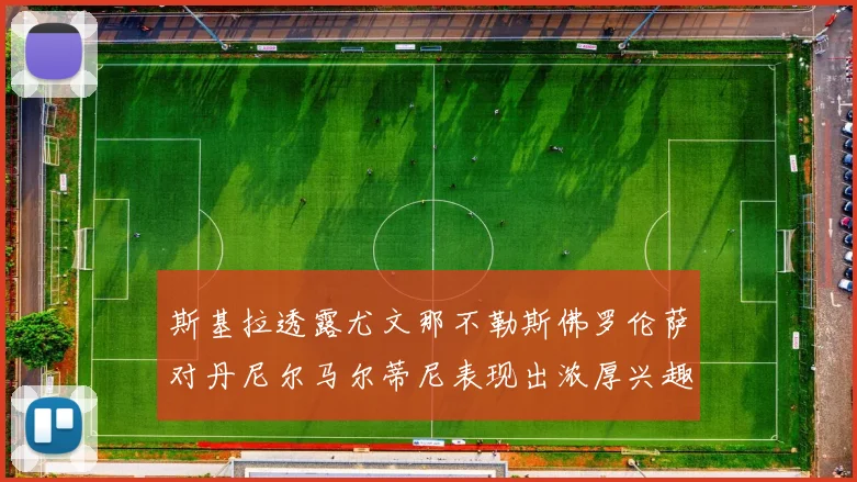 斯基拉透露尤文那不勒斯佛罗伦萨对丹尼尔马尔蒂尼表现出浓厚兴趣